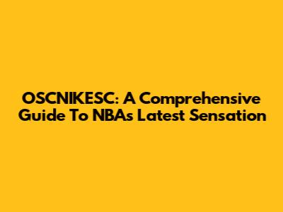 OSCNIKESC: A Comprehensive Guide To NBA's Latest Sensation
