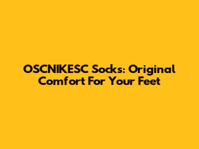OSCNIKESC Socks: Original Comfort For Your Feet