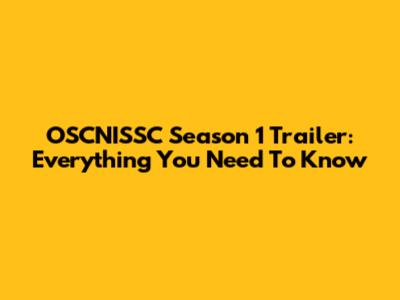 OSCNISSC Season 1 Trailer: Everything You Need To Know