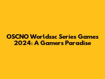 OSCNO Worldssc Series Games 2024: A Gamer's Paradise