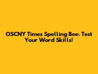 OSCNY Times Spelling Bee: Test Your Word Skills!