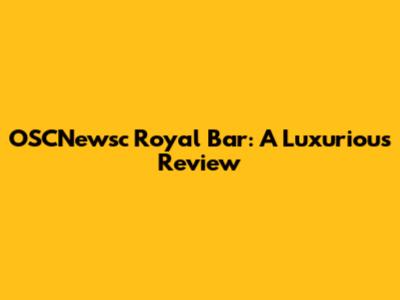 OSCNewsc Royal Bar: A Luxurious Review