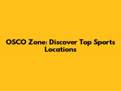 OSCO Zone: Discover Top Sports Locations