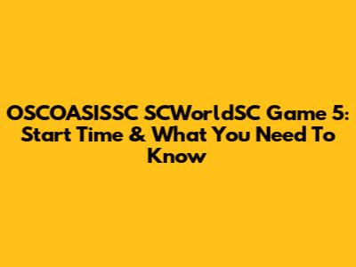 OSCOASISSC SCWorldSC Game 5: Start Time & What You Need To Know