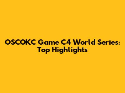 OSCOKC Game C4 World Series: Top Highlights