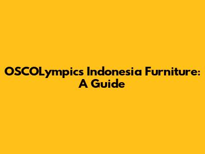 OSCOLympics Indonesia Furniture: A Guide