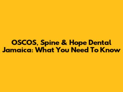 OSCOS, Spine & Hope Dental Jamaica: What You Need To Know