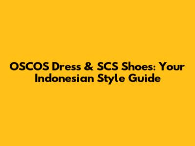 OSCOS Dress & SCS Shoes: Your Indonesian Style Guide