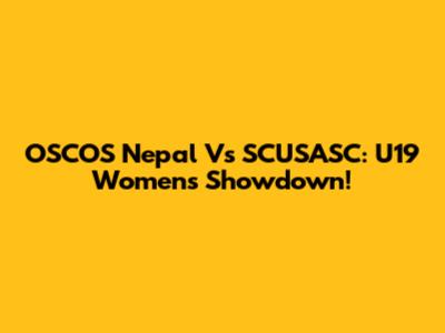 OSCOS Nepal Vs SCUSASC: U19 Women's Showdown!