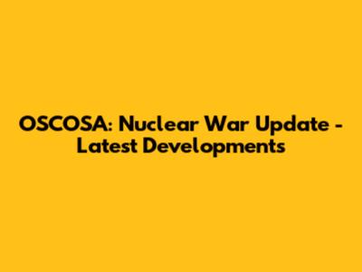 OSCOSA: Nuclear War Update - Latest Developments