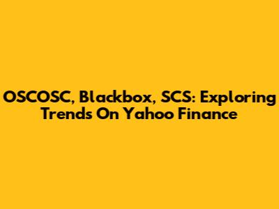 OSCOSC, Blackbox, SCS: Exploring Trends On Yahoo Finance