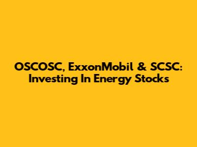 OSCOSC, ExxonMobil & SCSC: Investing In Energy Stocks