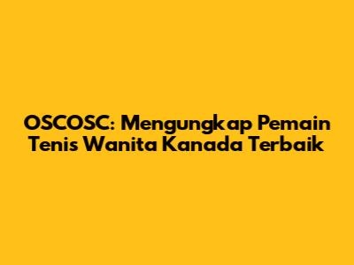 OSCOSC: Mengungkap Pemain Tenis Wanita Kanada Terbaik