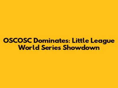 OSCOSC Dominates: Little League World Series Showdown