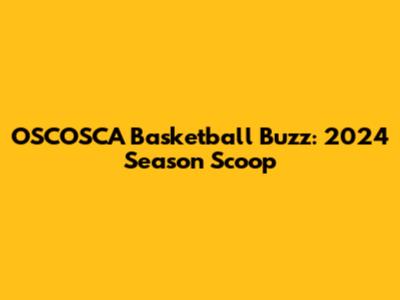 OSCOSCA Basketball Buzz: 2024 Season Scoop