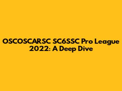 OSCOSCARSC SC6SSC Pro League 2022: A Deep Dive