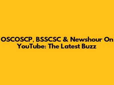 OSCOSCP, BSSCSC & Newshour On YouTube: The Latest Buzz