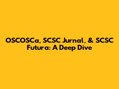 OSCOSCa, SCSC Jurnal, & SCSC Futura: A Deep Dive