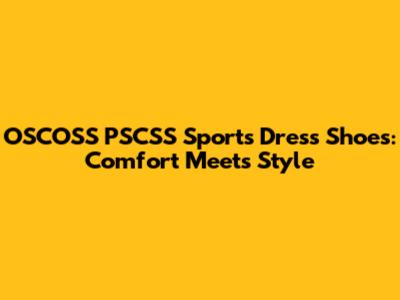 OSCOSS PSCSS Sports Dress Shoes: Comfort Meets Style