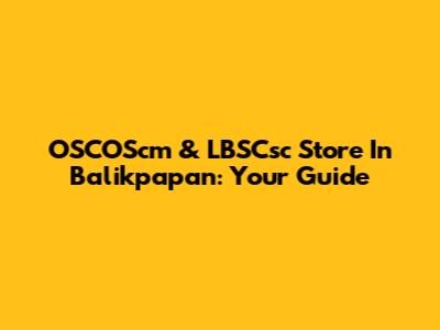 OSCOScm & LBSCsc Store In Balikpapan: Your Guide