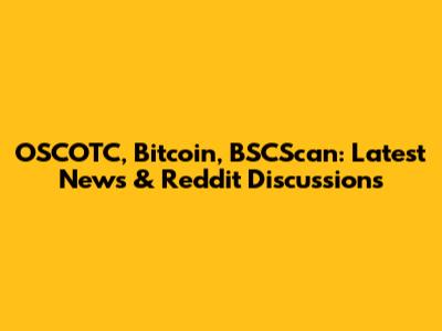 OSCOTC, Bitcoin, BSCScan: Latest News & Reddit Discussions