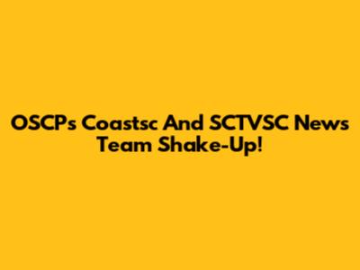 OSCP's Coastsc And SCTVSC News Team Shake-Up!