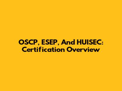OSCP, ESEP, And HUISEC: Certification Overview