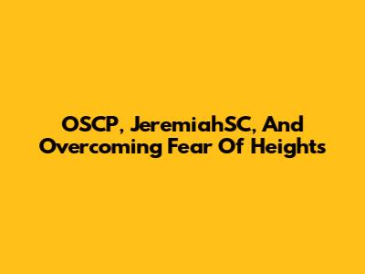 OSCP, JeremiahSC, And Overcoming Fear Of Heights