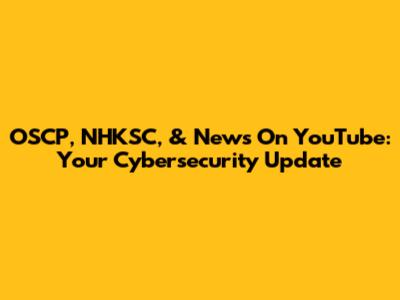 OSCP, NHKSC, & News On YouTube: Your Cybersecurity Update