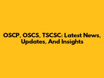 OSCP, OSCS, TSCSC: Latest News, Updates, And Insights