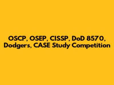 OSCP, OSEP, CISSP, DoD 8570, Dodgers, CASE Study Competition