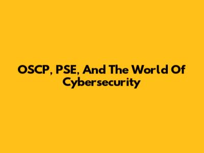 OSCP, PSE, And The World Of Cybersecurity