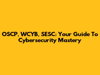 OSCP, WCYB, SESC: Your Guide To Cybersecurity Mastery