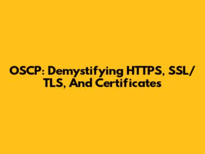 OSCP: Demystifying HTTPS, SSL/TLS, And Certificates