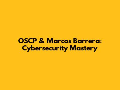 OSCP & Marcos Barrera: Cybersecurity Mastery