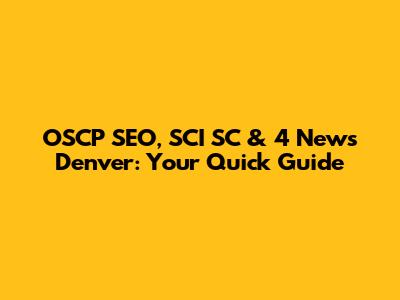 OSCP SEO, SCI SC & 4 News Denver: Your Quick Guide