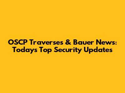 OSCP Traverses & Bauer News: Today's Top Security Updates