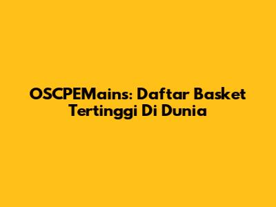 OSCPEMains: Daftar Basket Tertinggi Di Dunia