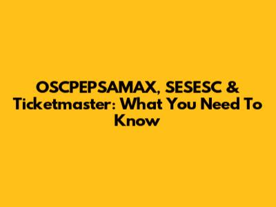OSCPEPSAMAX, SESESC & Ticketmaster: What You Need To Know