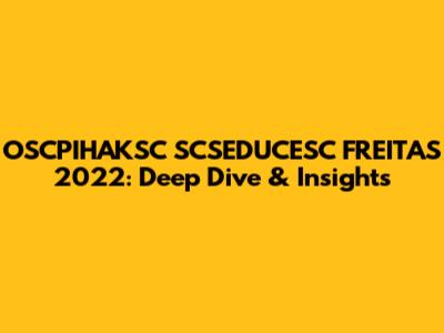 OSCPIHAKSC SCSEDUCESC FREITAS 2022: Deep Dive & Insights
