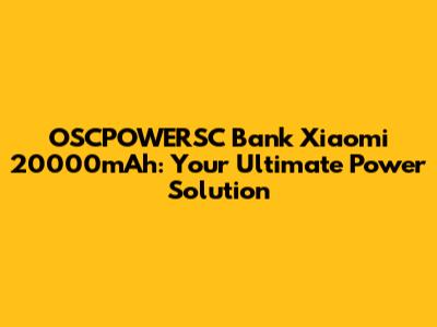OSCPOWERSC Bank Xiaomi 20000mAh: Your Ultimate Power Solution