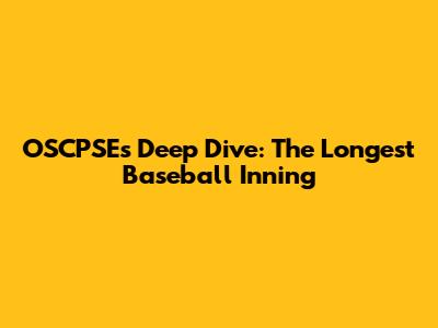 OSCPSE's Deep Dive: The Longest Baseball Inning