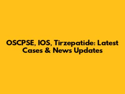 OSCPSE, IOS, Tirzepatide: Latest Cases & News Updates