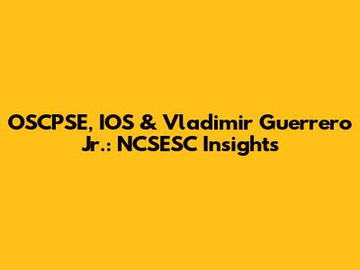 OSCPSE, IOS & Vladimir Guerrero Jr.: NCSESC Insights