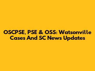 OSCPSE, PSE & OSS: Watsonville Cases And SC News Updates