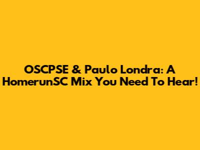 OSCPSE & Paulo Londra: A HomerunSC Mix You Need To Hear!