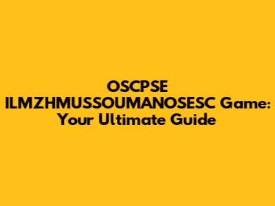 OSCPSE ILMZHMUSSOUMANOSESC Game: Your Ultimate Guide
