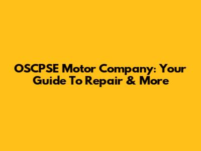 OSCPSE Motor Company: Your Guide To Repair & More