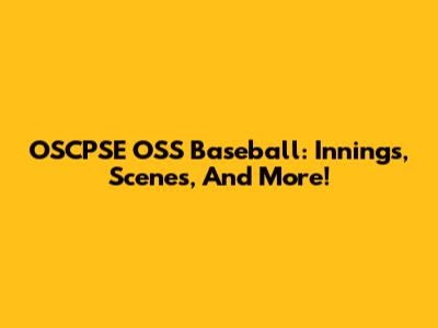 OSCPSE OSS Baseball: Innings, Scenes, And More!