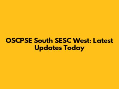 OSCPSE South SESC West: Latest Updates Today